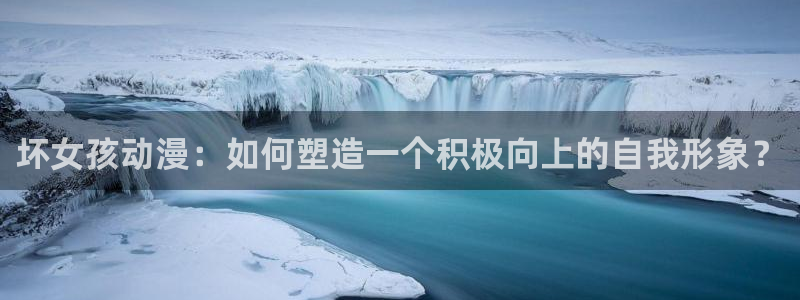 cos动漫天堂官网下载：坏女孩动漫：如何塑造一个积极向上的自我形象？