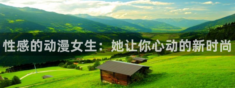 天堂动漫电影在线免费看完整版：性感的动漫女生：她让你心动的新时尚