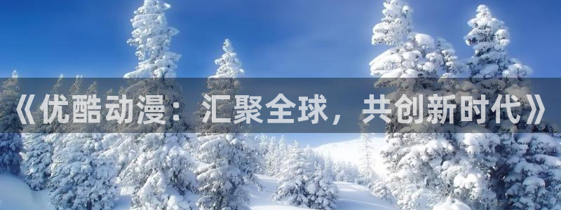 动漫天堂软件怎么下载安装手机版：《优酷动漫：汇聚全球，共创新时代》