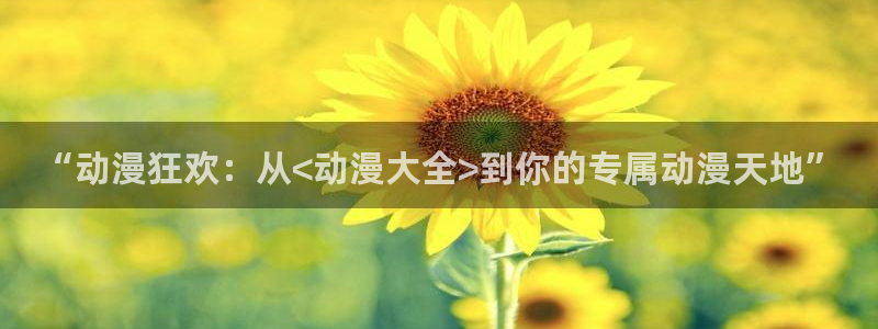 同人动漫天堂：“动漫狂欢：从<动漫大全>到你的专属动漫天地”
