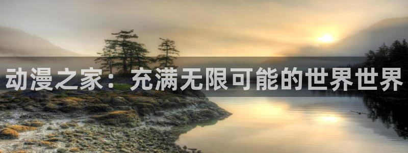 动漫天堂app：动漫之家：充满无限可能的世界世界