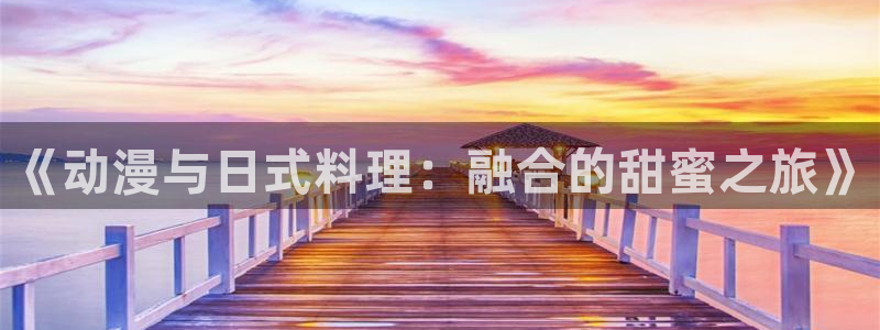 动漫天堂免费下载：《动漫与日式料理：融合的甜蜜之旅》
