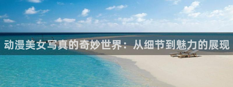 天堂动漫软件下载：动漫美女写真的奇妙世界：从细节到魅力的展现