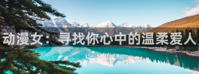 美妙天堂动漫免费观看：动漫女：寻找你心中的温柔爱人