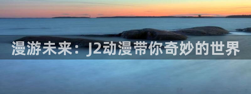 天堂动漫app：漫游未来：J2动漫带你奇妙的世界